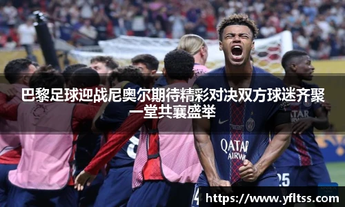 巴黎足球迎战尼奥尔期待精彩对决双方球迷齐聚一堂共襄盛举