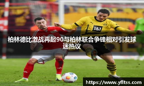 柏林德比激战再起90与柏林联合争锋相对引发球迷热议