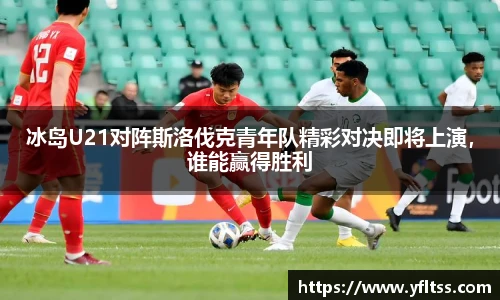 冰岛U21对阵斯洛伐克青年队精彩对决即将上演，谁能赢得胜利